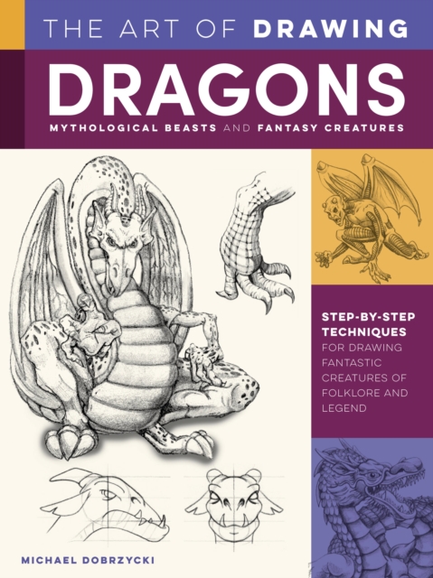 The Art of Drawing Dragons, Mythological Beasts, and Fantasy Creatures : Step-by-step techniques for drawing fantastic creatures of folklore and legend, Paperback / softback Book