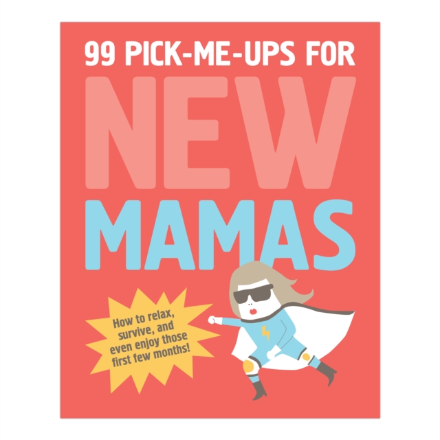 99 Pick Me Ups for New Mamas : How To Relax, Survive, and Even Enjoy Those First Few Months, Paperback Book