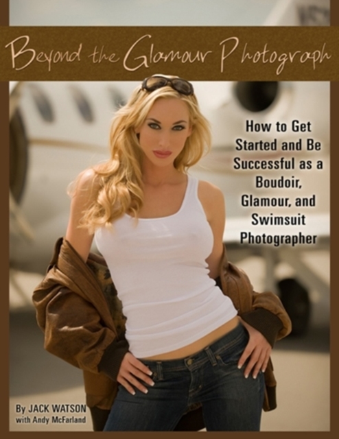 Beyond the Glamour Photograph : How to Get Started & Be Successful as a Boudoir, Glamour & Swimsuit Photographer, Mixed media product Book