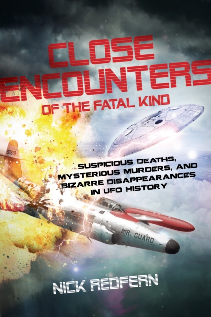 Close Encounters of the Fatal Kind : Suspicious Deaths, Mysterious Murders, and Bizarre Disappearances in UFO History, Paperback / softback Book