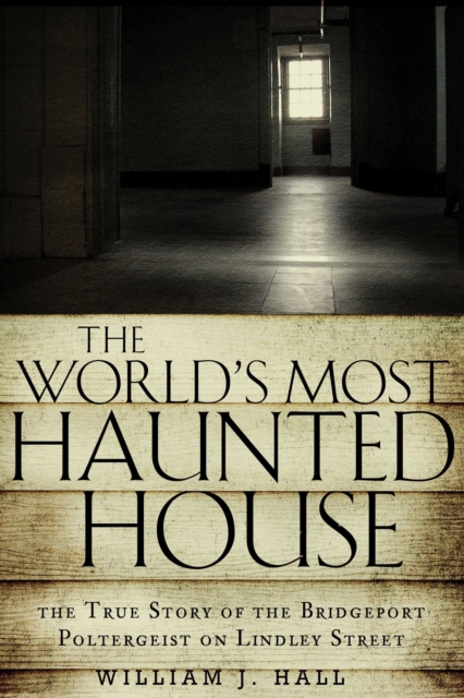 The World's Most Haunted House : The True Story of the Bridgeport Poltergeist on Lindley Street, Paperback / softback Book The World's Most Haunted House : The True Story of the Bridgeport Poltergeist on Lindley Street, Paperback / softback Book