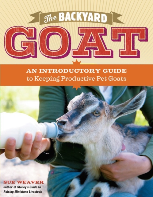 The Backyard Goat : An Introductory Guide to Keeping and Enjoying Pet Goats, from Feeding and Housing to Making Your Own Cheese, Paperback / softback Book