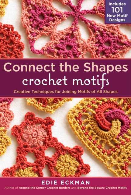 Connect the Shapes Crochet Motifs : Creative Techniques for Joining Motifs of All Shapes; Includes 101 New Motif Designs, Spiral bound Book