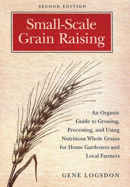 Small-Scale Grain Raising : An Organic Guide to Growing, Processing, and Using Nutritious Whole Grains for Home Gardeners and Local Farmers, 2nd Edition, EPUB eBook