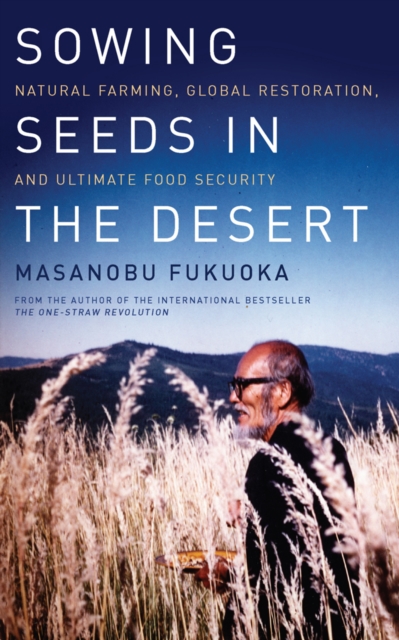 Sowing Seeds in the Desert : Natural Farming, Global Restoration, and Ultimate Food Security, Paperback / softback Book