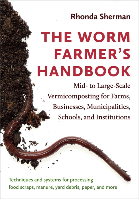 The Worm Farmer's Handbook : Mid- to Large-Scale Vermicomposting for Farms, Businesses, Municipalities, Schools, and Institutions, EPUB eBook