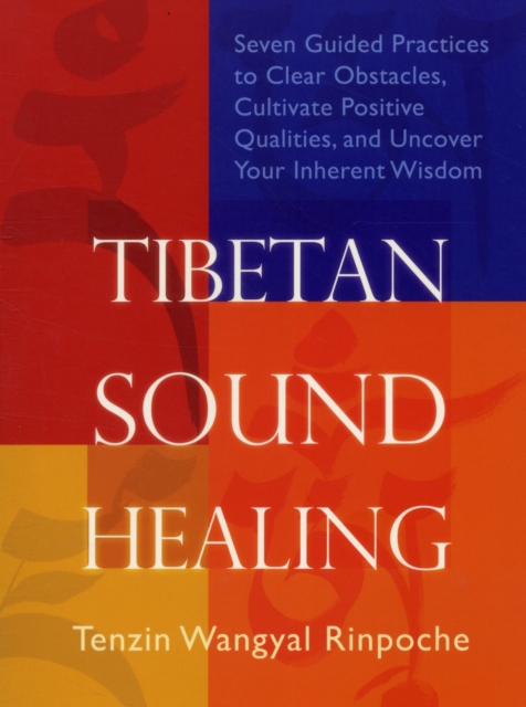 Tibetan Sound Healing : Seven Guided Practices to Clear Obstacles, Cultivate Positive Qualities, and Uncover Your Inherent Wisdom, Paperback / softback Book