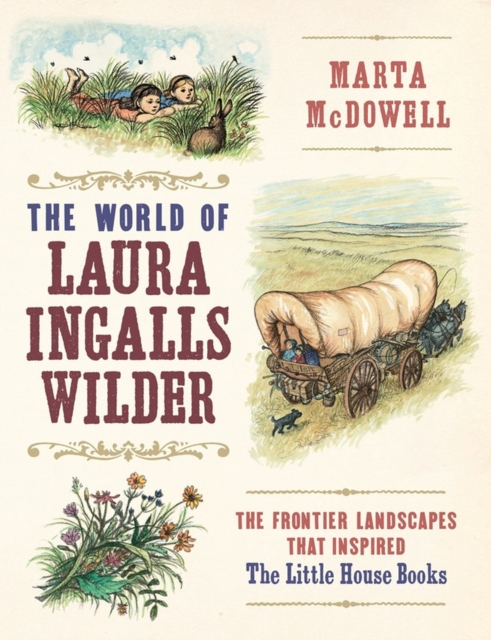 The World of Laura Ingalls Wilder : The Frontier Landscapes that Inspired the Little House Books, Hardback Book