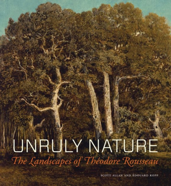 Unruly Nature - The Landscapes of Theofire Rousseau, Hardback Book