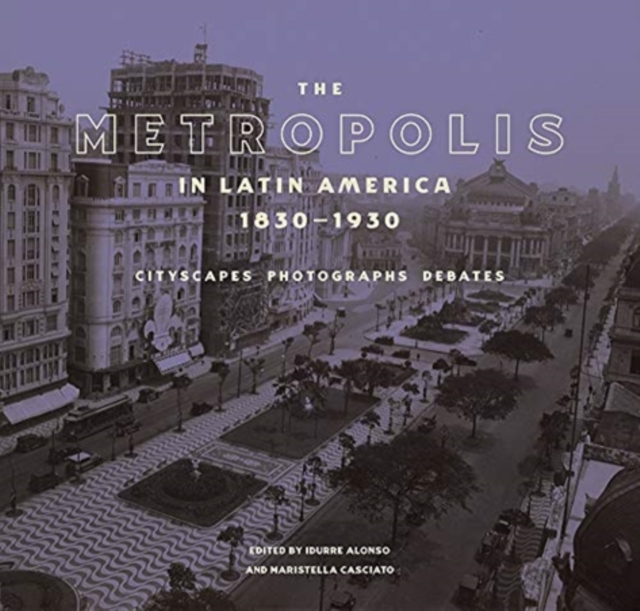 The Metropolis in Latin America, 1830-1930 - Cityscapes, Photographs, Debates, Hardback Book