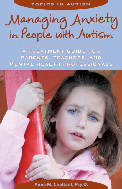 Managing Anxiety in People with Autism : A Treatment Guide for Parents, Teachers, and Mental Health Professionals, EPUB eBook