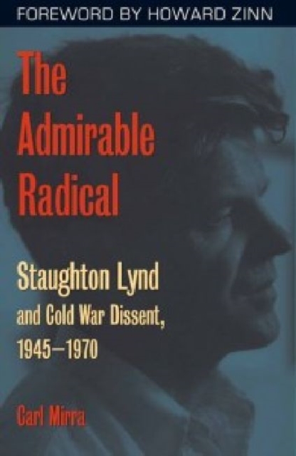 The Admirable Radical : Staughton Lynd and Cold War Dissent, 1945-1970, Hardback Book
