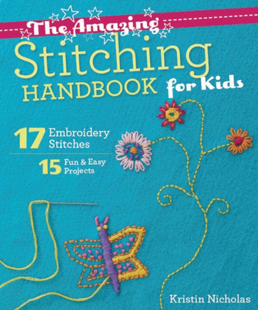 The Amazing Stitching Handbook for Kids : 17 Embroidery Stitches • 15 Fun & Easy Projects, Paperback / softback Book