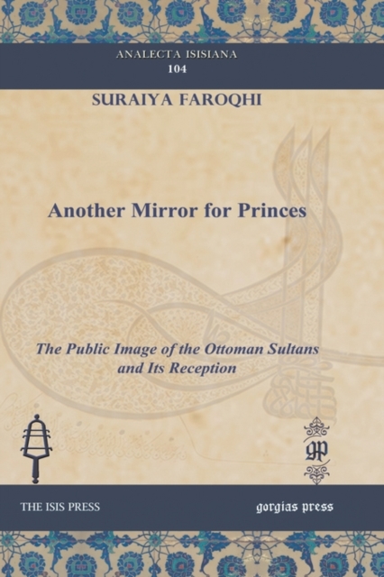 Another Mirror for Princes : The Public Image of the Ottoman Sultans and Its Reception, Hardback Book