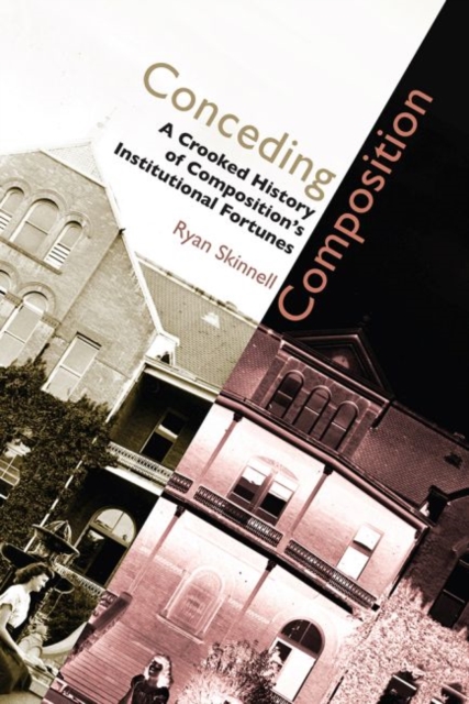 Conceding Composition : A Crooked History of Composition's Institutional Fortunes, Paperback / softback Book