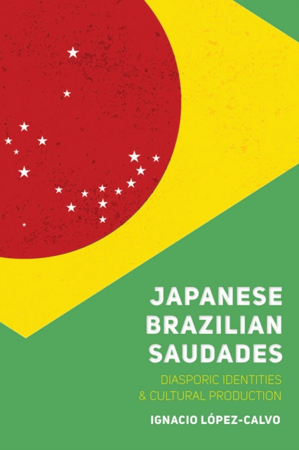 Japanese Brazilian Saudades : Diasporic Identities and Cultural Production, EPUB eBook