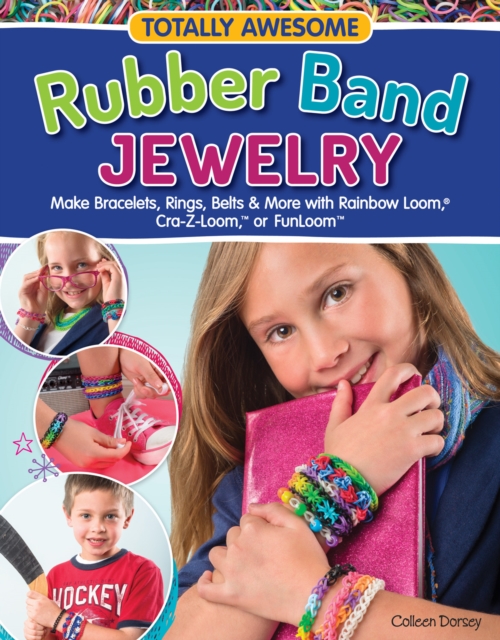 Totally Awesome Rubber Band Jewelry : Make Bracelets, Rings, Belts & More with Rainbow Loom(R), Cra-Z-Loom(TM), or FunLoom(TM), EPUB eBook
