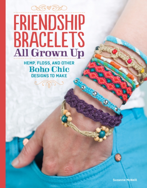Friendship Bracelets : All Grown Up Hemp, Floss, and Other Boho Chic Designs to Make, EPUB eBook