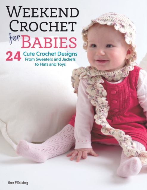 Weekend Crochet for Babies : 24 Cute Crochet Designs, From Sweaters and Jackets to Hats and Toys, EPUB eBook