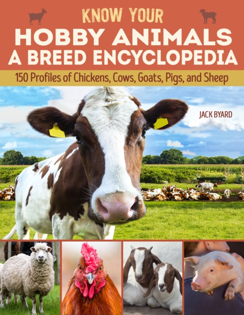 Know Your Hobby Animals a Breed Encyclopedia : 172 Breed Profiles of Chickens, Cows, Goats, Pigs, and Sheep, EPUB eBook
