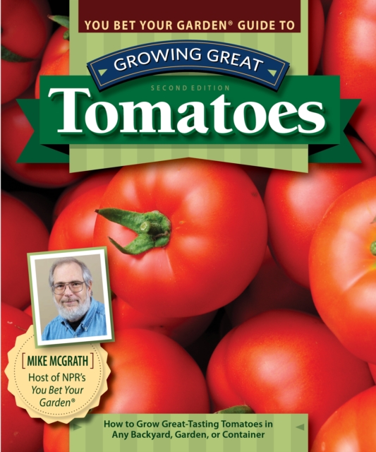 You Bet Your Garden Guide to Growing Great Tomatoes, Second Edition : How to Grow Great-Tasting Tomatoes in Any Backyard, Garden, or Container, EPUB eBook