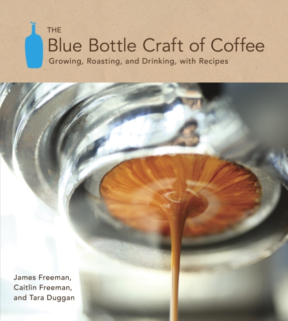 The Blue Bottle Craft of Coffee : Growing, Roasting, and Drinking, with Recipes, Hardback Book