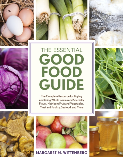 The Essential Good Food Guide : The Complete Resource for Buying and Using Whole Grains and Specialty Flours, Heirloom Fruit and Vegetables, Meat and Poultry, Seafood, and More, Paperback / softback Book