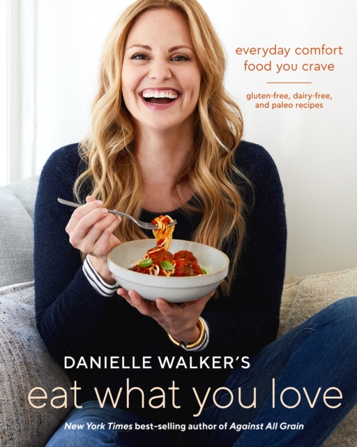 Danielle Walker's Eat What You Love : 125 Gluten-Free, Grain-Free, Dairy-Free, and Paleo Recipes, Hardback Book