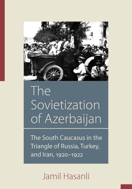 The Sovietization of Azerbaijan : The South Caucasus in the Triangle of Russia, Turkey, and Iran, 1920-1922, Hardback Book The Sovietization of Azerbaijan : The South Caucasus in the Triangle of Russia, Turkey, and Iran, 1920-1922, Hardback Book