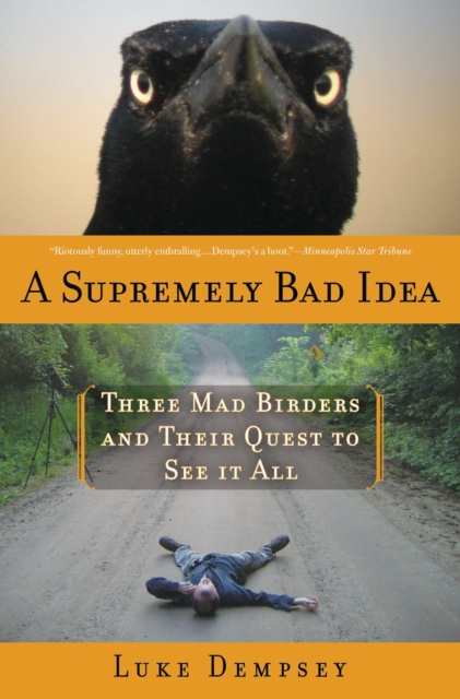 A Supremely Bad Idea : Three Mad Birders and Their Quest to See It All, EPUB eBook