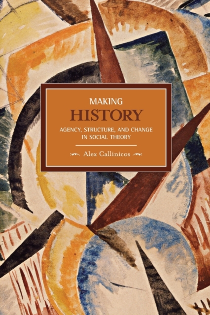 Making History: Agency, Structure, And Change In Social Theory : Historical Materialism, Volume 3, Paperback / softback Book
