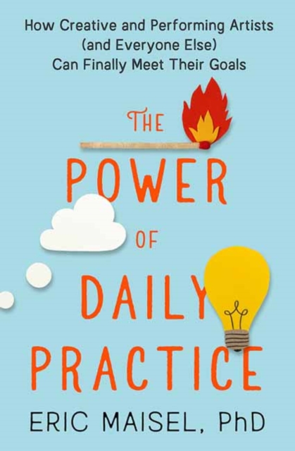 The Power of Daily Practice : How Creative and Performing Artists (and Everyone Else) Can Finally Meet Their Goals, Paperback / softback Book
