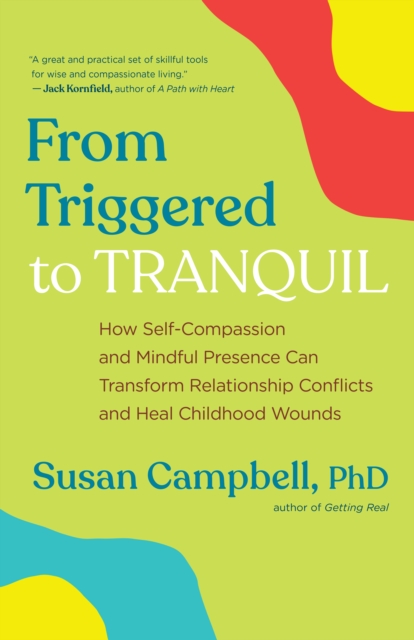 From Triggered to Tranquil : How Self-Compassion and Mindful Presence Can Transform Relationship Conflicts and Heal Childhood Wounds, EPUB eBook