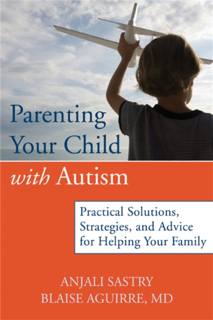 Parenting Your Child with Autism : Practical Solutions, Strategies, and Advice for Helping Your Family., Paperback / softback Book