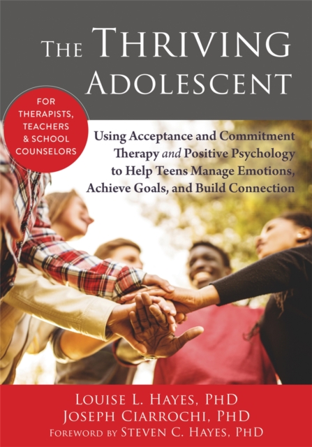 The Thriving Adolescent : Using Acceptance and Commitment Therapy and Positive Psychology to Help Teens Manage Emotions, Achieve Goals, and Build Connection, Paperback / softback Book
