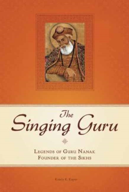 The Singing Guru : Legends and Adventures of Guru Nanak, the First Sikh, Hardback Book