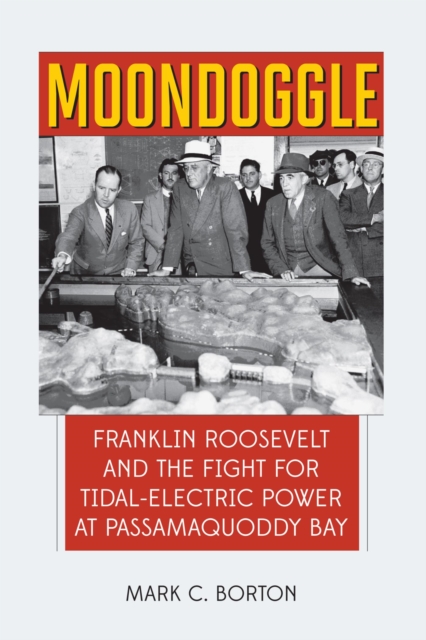 Moondoggle : Franklin Roosevelt and the Fight for Tidal-Electric Power at Passamaquoddy Bay, EPUB eBook