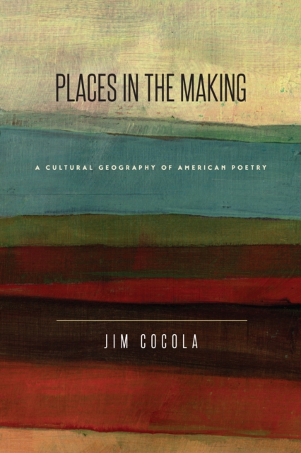 Places in the Making : A Cultural Geography of American Poetry, EPUB eBook