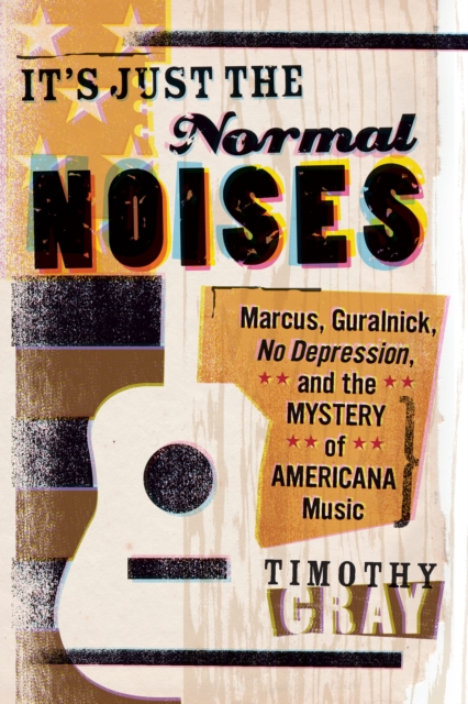 It's Just the Normal Noises : Marcus, Guralnick, No Depression, and the Mystery of Americana Music, EPUB eBook