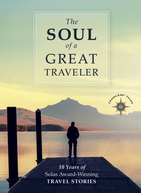 The Soul of a Great Traveler : 10 Years of Solas Award-Winning Travel Stories, Paperback / softback Book