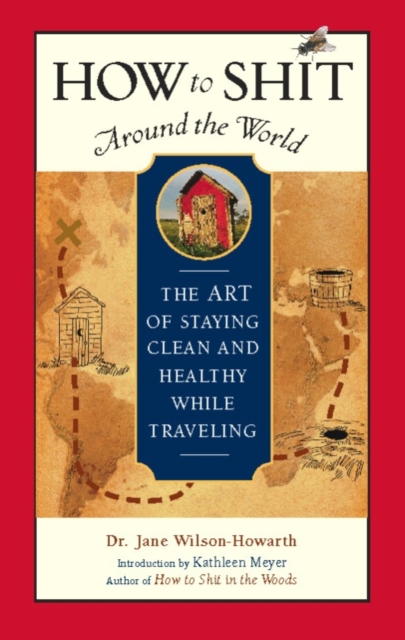 How to Shit Around the World : The Art of Staying Clean and Healthy While Traveling, Hardback Book
