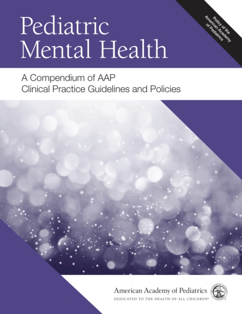 Pediatric Mental Health : A Compendium of AAP Clinical Practice Guidelines and Policies, Paperback / softback Book