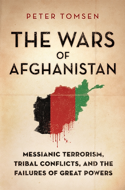 The Wars of Afghanistan : Messianic Terrorism, Tribal Conflicts, and the Failures of Great Powers, Paperback / softback Book