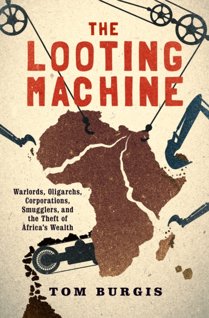 The Looting Machine : Warlords, Oligarchs, Corporations, Smugglers, and the Theft of Africa's Wealth, EPUB eBook