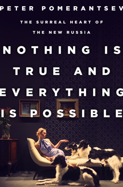 Nothing Is True and Everything Is Possible : The Surreal Heart of the New Russia, EPUB eBook