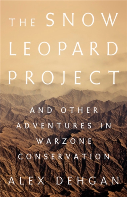 The Snow Leopard Project : And Other Adventures in Warzone Conservation, Hardback Book