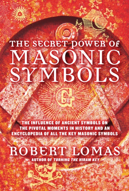 The Secret Power of Masonic Symbols : The Influence of Ancient Symbols on the Pivotal Moments in History and an Encyclopedia of All the Key Masonic Terms, EPUB eBook