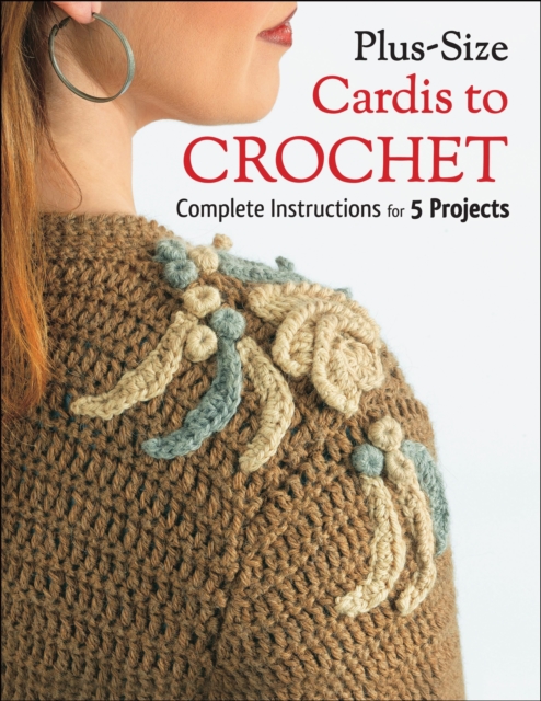 Plus Size Cardis to Crochet : Complete Instructions for 5 Projects, EPUB eBook