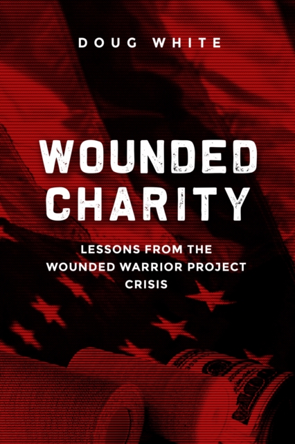 Wounded Charity : Lessons Learned from the Wounded Warrior Project Crisis, EPUB eBook