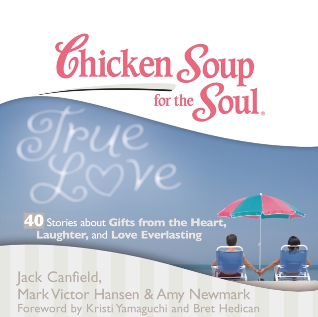 Chicken Soup for the Soul: True Love - 40 Stories about Gifts from the Heart, Laughter, and Love Everlasting, eAudiobook MP3 eaudioBook